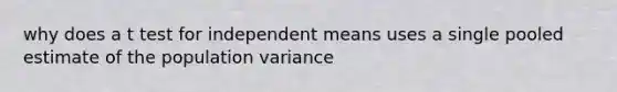 why does a t test for independent means uses a single pooled estimate of the population variance