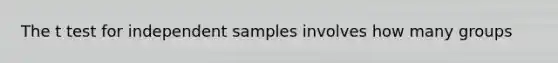 The t test for independent samples involves how many groups