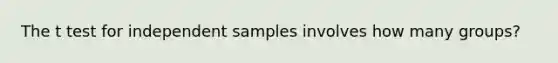 The t test for independent samples involves how many groups?