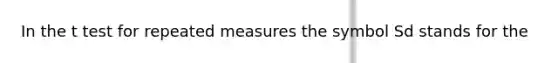 In the t test for repeated measures the symbol Sd stands for the