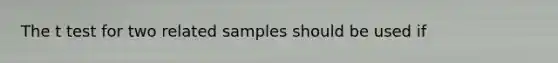 The t test for two related samples should be used if