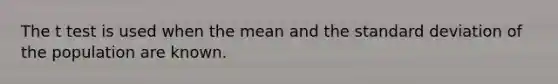 The t test is used when the mean and the <a href='https://www.questionai.com/knowledge/kqGUr1Cldy-standard-deviation' class='anchor-knowledge'>standard deviation</a> of the population are known.