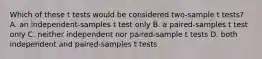 Which of these t tests would be considered two-sample t tests? A. an independent-samples t test only B. a paired-samples t test only C. neither independent nor paired-sample t tests D. both independent and paired-samples t tests