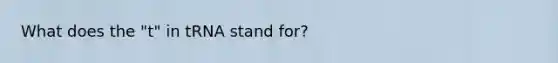 What does the "t" in tRNA stand for?