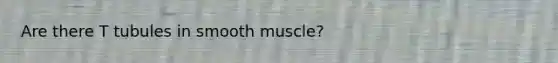 Are there T tubules in smooth muscle?