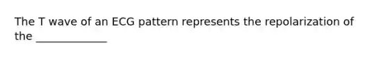 The T wave of an ECG pattern represents the repolarization of the _____________