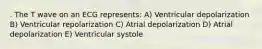 . The T wave on an ECG represents: A) Ventricular depolarization B) Ventricular repolarization C) Atrial depolarization D) Atrial depolarization E) Ventricular systole