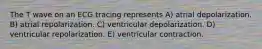 The T wave on an ECG tracing represents A) atrial depolarization. B) atrial repolarization. C) ventricular depolarization. D) ventricular repolarization. E) ventricular contraction.