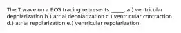 The T wave on a ECG tracing represents _____. a.) ventricular depolarization b.) atrial depolarization c.) ventricular contraction d.) atrial repolarization e.) ventricular repolarization