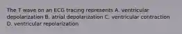 The T wave on an ECG tracing represents A. ventricular depolarization B. atrial depolarization C. ventricular contraction D. ventricular repolarization