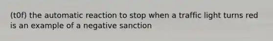 (t0f) the automatic reaction to stop when a traffic light turns red is an example of a negative sanction