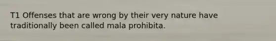 T1 Offenses that are wrong by their very nature have traditionally been called mala prohibita.