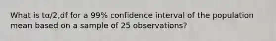 What is tα/2,df for a 99% confidence interval of the population mean based on a sample of 25 observations?