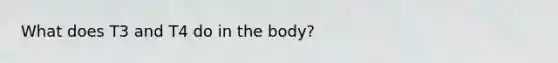 What does T3 and T4 do in the body?