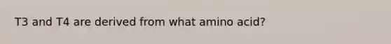 T3 and T4 are derived from what amino acid?