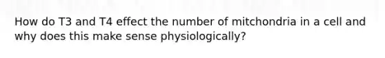 How do T3 and T4 effect the number of mitchondria in a cell and why does this make sense physiologically?