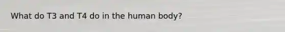 What do T3 and T4 do in the human body?