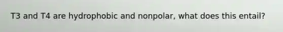 T3 and T4 are hydrophobic and nonpolar, what does this entail?