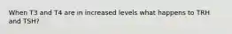 When T3 and T4 are in increased levels what happens to TRH and TSH?