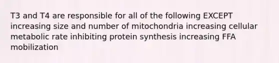 T3 and T4 are responsible for all of the following EXCEPT increasing size and number of mitochondria increasing cellular metabolic rate inhibiting protein synthesis increasing FFA mobilization