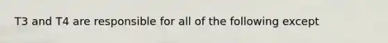 T3 and T4 are responsible for all of the following except
