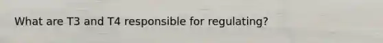 What are T3 and T4 responsible for regulating?