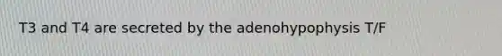 T3 and T4 are secreted by the adenohypophysis T/F