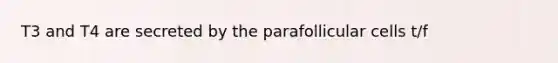 T3 and T4 are secreted by the parafollicular cells t/f