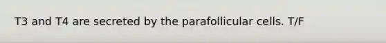 T3 and T4 are secreted by the parafollicular cells. T/F