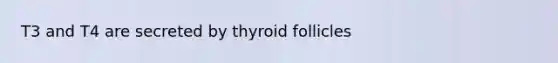 T3 and T4 are secreted by thyroid follicles