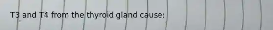 T3 and T4 from the thyroid gland cause: