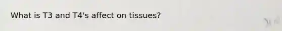 What is T3 and T4's affect on tissues?