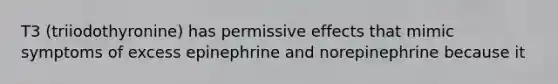 T3 (triiodothyronine) has permissive effects that mimic symptoms of excess epinephrine and norepinephrine because it