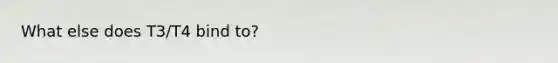 What else does T3/T4 bind to?