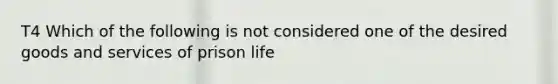 T4 Which of the following is not considered one of the desired goods and services of prison life