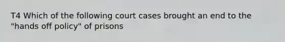 T4 Which of the following court cases brought an end to the "hands off policy" of prisons