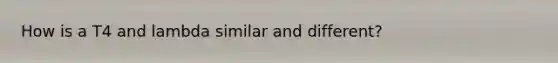 How is a T4 and lambda similar and different?