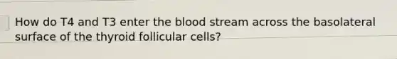 How do T4 and T3 enter the blood stream across the basolateral surface of the thyroid follicular cells?