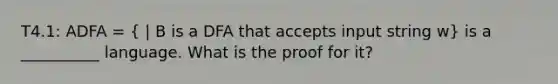 T4.1: ADFA = ( | B is a DFA that accepts input string w) is a __________ language. What is the proof for it?