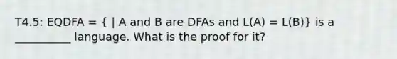 T4.5: EQDFA = ( | A and B are DFAs and L(A) = L(B)) is a __________ language. What is the proof for it?