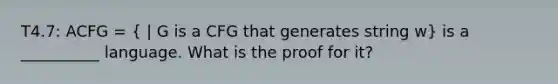 T4.7: ACFG = ( | G is a CFG that generates string w) is a __________ language. What is the proof for it?