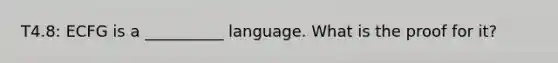 T4.8: ECFG is a __________ language. What is the proof for it?