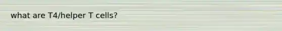 what are T4/helper T cells?