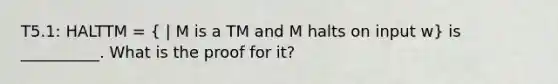 T5.1: HALTTM = ( | M is a TM and M halts on input w) is __________. What is the proof for it?