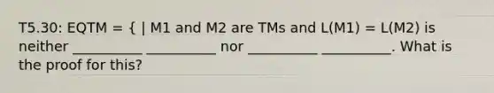 T5.30: EQTM = { | M1 and M2 are TMs and L(M1) = L(M2) is neither __________ __________ nor __________ __________. What is the proof for this?