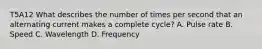 T5A12 What describes the number of times per second that an alternating current makes a complete cycle? A. Pulse rate B. Speed C. Wavelength D. Frequency