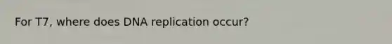 For T7, where does DNA replication occur?