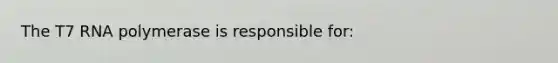 The T7 RNA polymerase is responsible for: