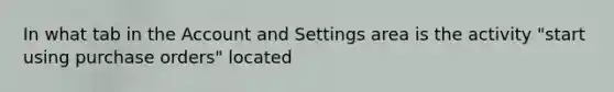 In what tab in the Account and Settings area is the activity "start using purchase orders" located