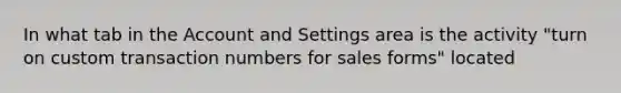 In what tab in the Account and Settings area is the activity "turn on custom transaction numbers for sales forms" located